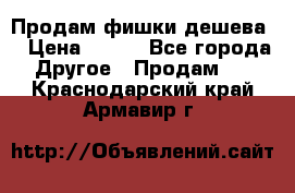 Продам фишки дешева  › Цена ­ 550 - Все города Другое » Продам   . Краснодарский край,Армавир г.